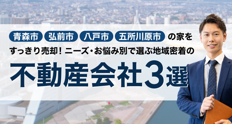 青森市、弘前市、八戸市、五所川原市の家をすっきり売却！ニーズ・お悩み別で選ぶ地域密着の不動産会社3選